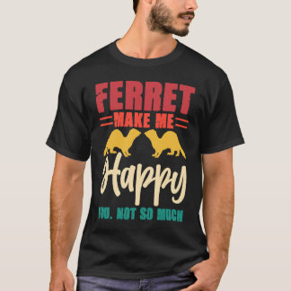 Ferret make me happy you not so much t-shirt