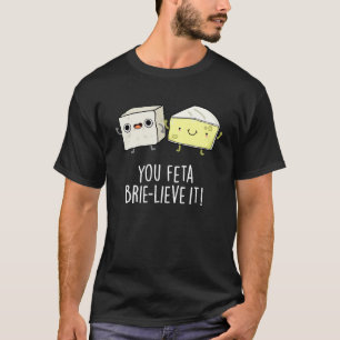 Feta Brie-Geloof It Funny Cheese Pun Dark BG T-shirt