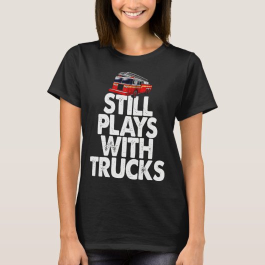 Firefighter  I Still Play With Fire Trucks T-shirt (Voorkant)