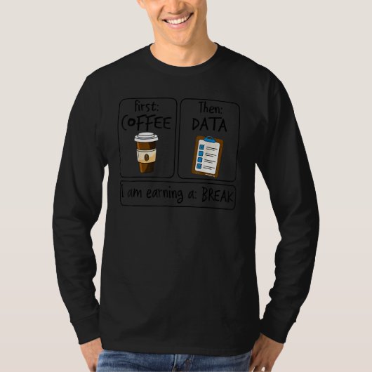 First Coffee Then Data I am Earning A Break First  T-shirt (Voorkant)