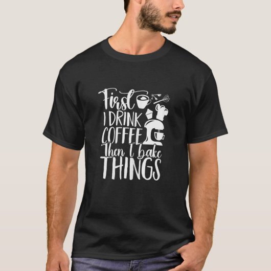 First I Drink Coffee Than I Bake Things Funny Cupc T-shirt (Voorkant)