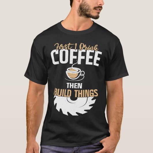 First I Drink Coffee Then I Build Things u2013 Woo T-shirt (Voorkant)