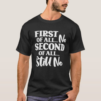 First Of All No Second Of All Still No 1 T-shirt