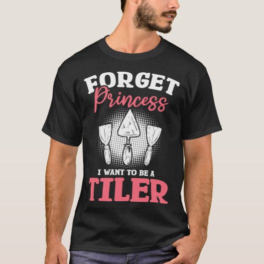 Forget Princess I Want To Be A Tiler Tiling Tilers T-shirt (Voorkant)