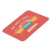 FRIENDS™ | Maar eerste koffie - centraal perk Magneet (Linkerzijde)