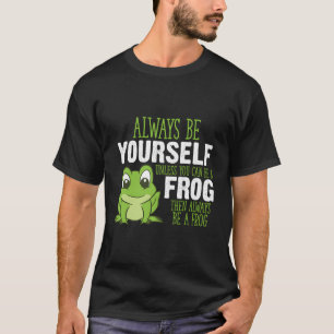 Frog Gifts Always Be Yourself Unless You Can Be A T-shirt