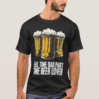 Full time dad part time beer t-shirt