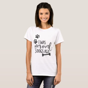 Fun Dog Quotes - "Ik was normaal 3 honden Ago" T-shirt