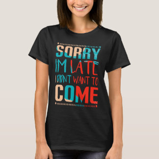 Fun  Sorry I'm late I didn't want to come T-shirt
