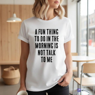 Fun Thing To Do In Morning Is Not Talk To Me T-shirt