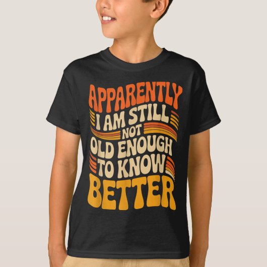 Funny Apparently I Am Still Not Old Enough To Know T-shirt (Voorkant)