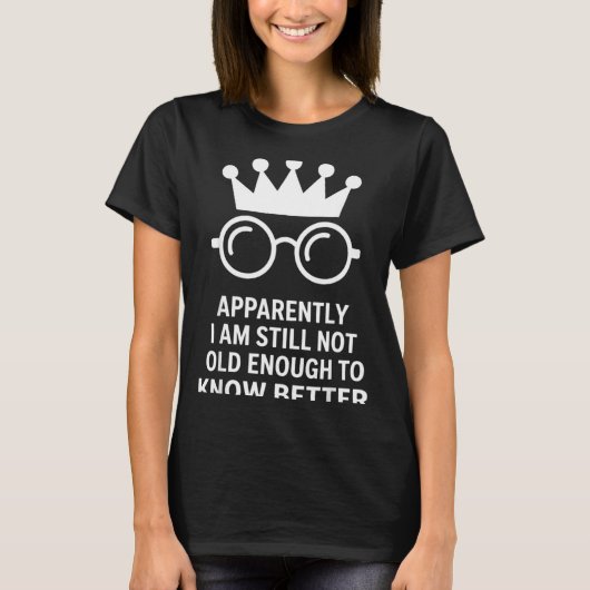 Funny Apparently I Am Still Not Old Enough To Know T-shirt (Voorkant)