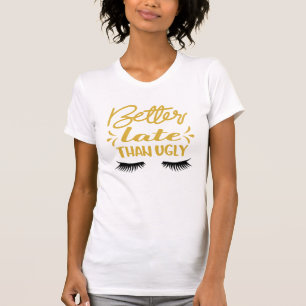 Funny Better Late dan Ugly T-Shirt