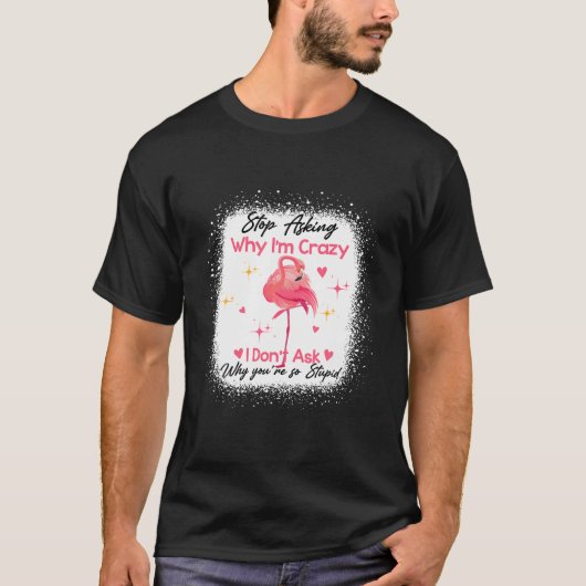 Funny Flamingo Stop Asking Why I'm Crazy Bleached T-shirt (Voorkant)