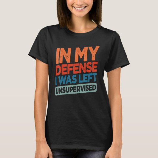 Funny In My Defense I Was Left Unsupervised Humor T-shirt (Voorkant)
