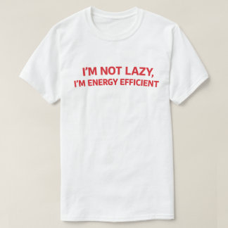 Funny Lazy Quote "I'm Not Lazy I'm Energy Efficien T-shirt