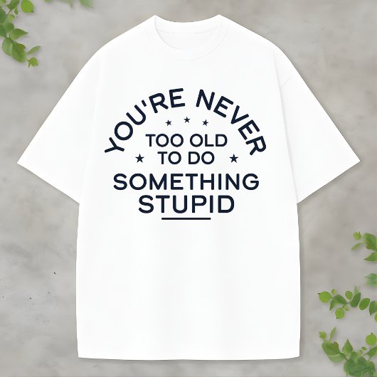 Funny Life Quote Something Stupid Never Gets Old T-shirt