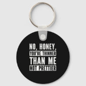 Funny No Honey You're Thinner Than Me Not Prettier Sleutelhanger (Voorkant)