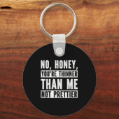Funny No Honey You're Thinner Than Me Not Prettier Sleutelhanger (Voorkant)
