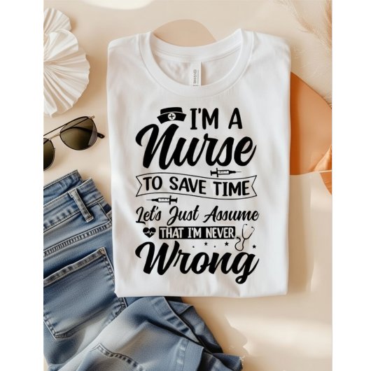 Funny Nurse I'm Never Wrong Save Time Quote T-shirt