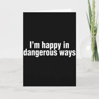 Funny Quote Im Happy In Dangerous Ways  Kaart