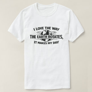 Funny Sarcastic Earth Rotates Makes My Day T-shirt