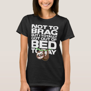 Funny Sloth Not To Brag But I Totally Got Out of B T-shirt