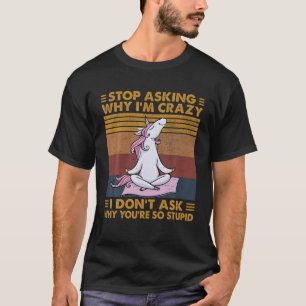 Funny Unicorn stopt met vragen waarom ik gek ben,  T-shirt