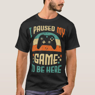Funny Video Gamer Humor Joke I Paused My Game to B T-shirt