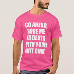 Ga je gang verveelde me tot de dood met je chit ch t-shirt