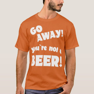 Ga weg je bent geen bier humor drink gezegde 1 t-shirt