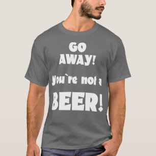 Ga weg, je bent geen bierhumor drinkende gezegde 4 t-shirt