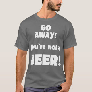 Ga weg, je bent geen bierhumor drinkende gezegde 4 t-shirt