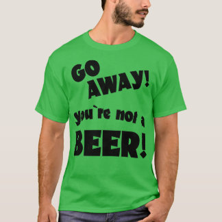 Ga weg, je bent geen bierhumor drinkende spreuk t-shirt