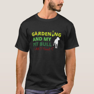 Gardening en mijn pitbull zijn alles wat ik nodig  t-shirt