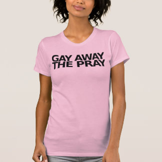 Gay Away the Pray T-shirt