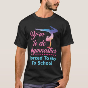 Geboren in Gymnastiek gedwongen naar school te gaa T-shirt