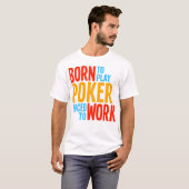 Geboren in Play Poker die gedwongen is te werken T-shirt (Voorkant volledig)