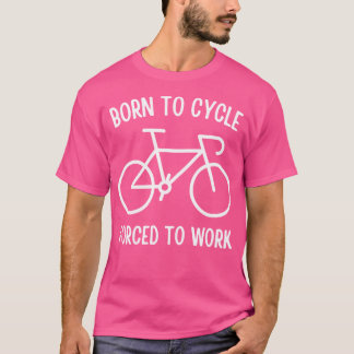 Geboren om te fietsen gedwongen om actief te werke t-shirt
