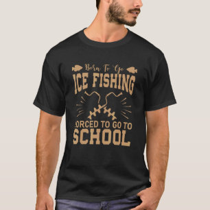 Geboren om te gaan ijsvissen Gedwongen om naar sch T-shirt