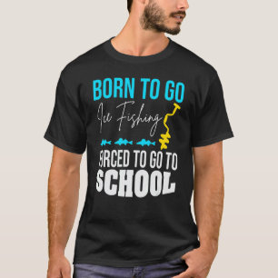 Geboren om te gaan ijsvissen Gedwongen om naar sch T-shirt