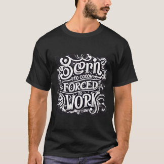 Geboren om te koken en gedwongen te werken t-shirt