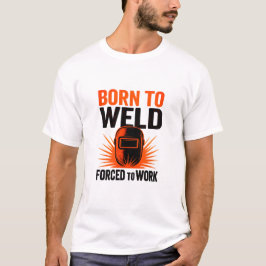 Geboren om te lassen Gedwongen om te werken T-shir T-shirt