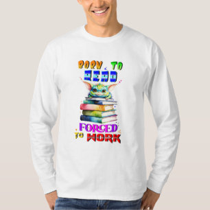 Geboren om te lezen, gedwongen om te werken t-shirt