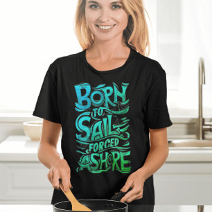Geboren om te varen, gedwongen aan land: een nauti t-shirt