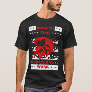 geboren om te vissen , gedwongen om te werken t-shirt