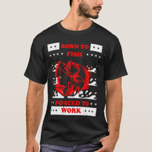 geboren om te vissen , gedwongen te werken t-shirt