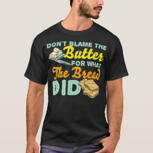 Geef de boter niet de schuld voor wat de brood voo t-shirt