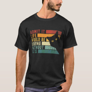 Geef het toe het leven zou saai zijn zonder katten t-shirt