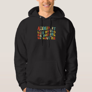 Geef het toe, het leven zou saai zijn zonder mij d hoodie